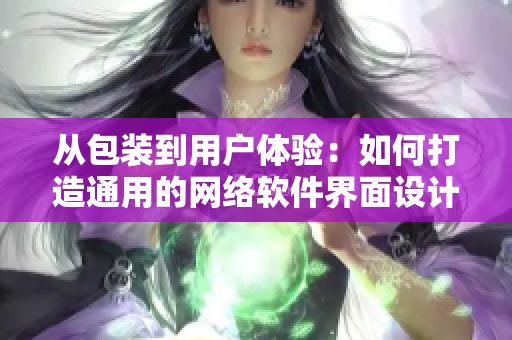 从包装到用户体验：如何打造通用的网络软件界面设计