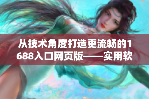 从技术角度打造更流畅的1688入口网页版——实用软件工具推荐