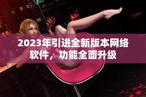 2023年引进全新版本网络软件，功能全面升级