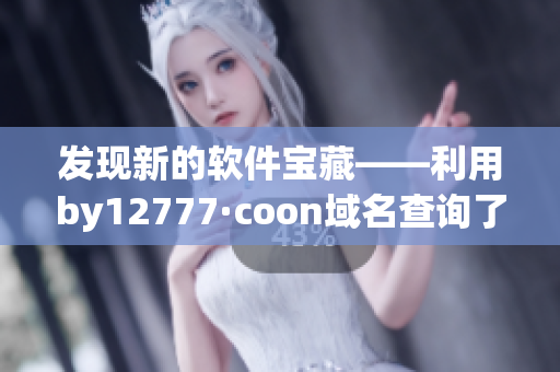 发现新的软件宝藏——利用by12777·coon域名查询了解最新软件资讯！