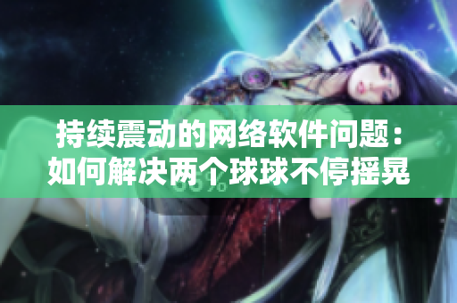 持续震动的网络软件问题：如何解决两个球球不停摇晃的局面？