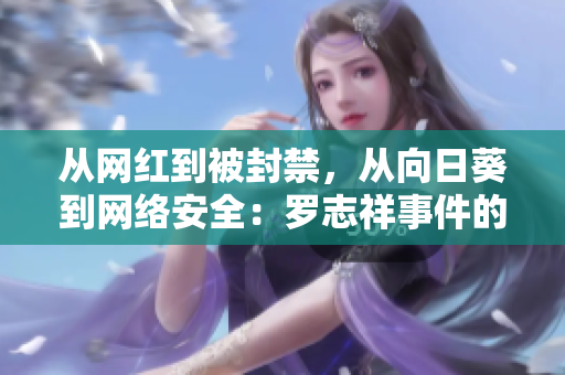 从网红到被封禁，从向日葵到网络安全：罗志祥事件的启示