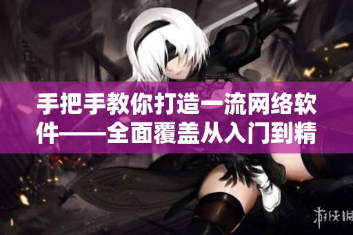 手把手教你打造一流网络软件——全面覆盖从入门到精通