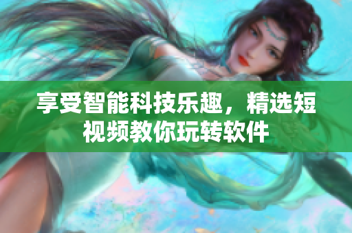 享受智能科技乐趣，精选短视频教你玩转软件