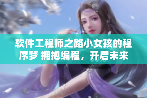 软件工程师之路小女孩的程序梦 拥抱编程，开启未来