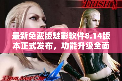 最新免费版魅影软件8.14版本正式发布，功能升级全面提升