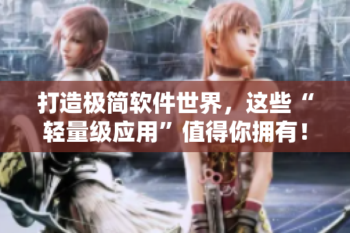 打造极简软件世界，这些“轻量级应用”值得你拥有！