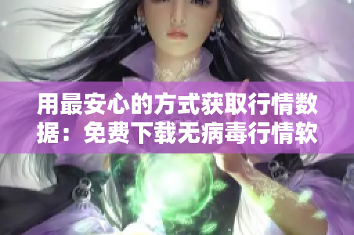 用最安心的方式获取行情数据：免费下载无病毒行情软件网站