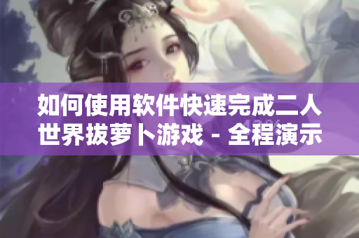 如何使用软件快速完成二人世界拔萝卜游戏 - 全程演示分享