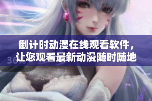 倒计时动漫在线观看软件，让您观看最新动漫随时随地不中断