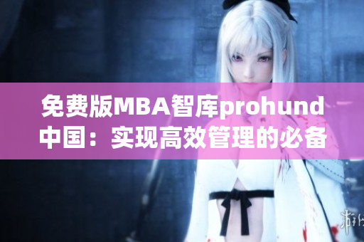 免费版MBA智库prohund中国：实现高效管理的必备工具