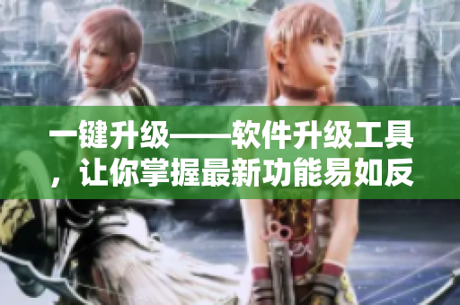 一键升级——软件升级工具，让你掌握最新功能易如反掌！