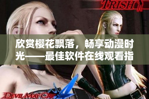 欣赏樱花飘落，畅享动漫时光——最佳软件在线观看指南