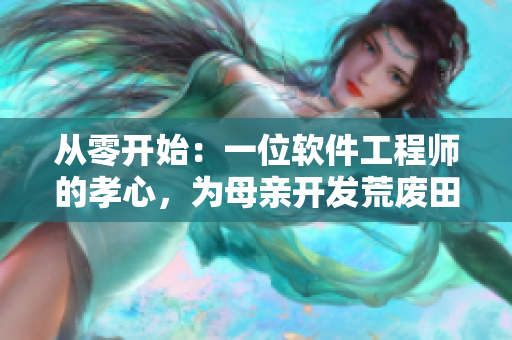 从零开始：一位软件工程师的孝心，为母亲开发荒废田地管理软件。