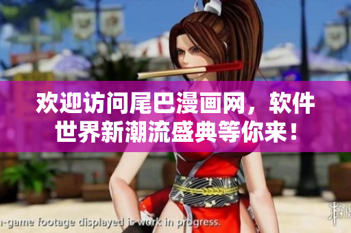 欢迎访问尾巴漫画网，软件世界新潮流盛典等你来！