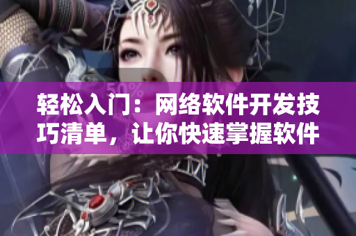 轻松入门：网络软件开发技巧清单，让你快速掌握软件编写窍门！