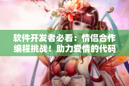 软件开发者必看：情侣合作编程挑战！助力爱情的代码世界