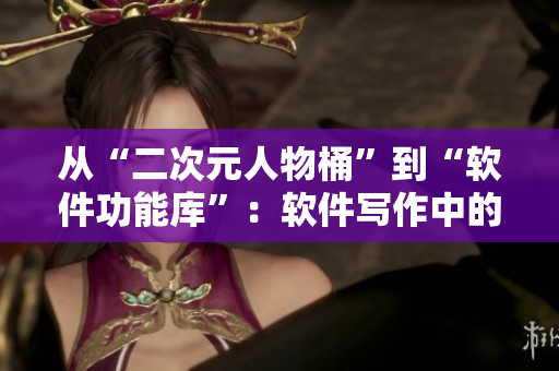 从“二次元人物桶”到“软件功能库”：软件写作中的素材获取指南