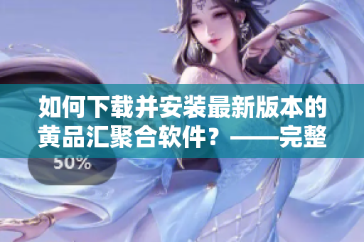 如何下载并安装最新版本的黄品汇聚合软件？——完整教程