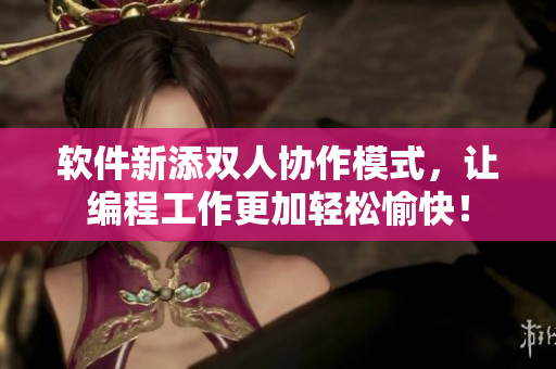 软件新添双人协作模式，让编程工作更加轻松愉快！