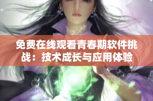 免费在线观看青春期软件挑战：技术成长与应用体验