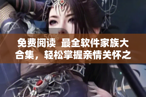 免费阅读  最全软件家族大合集，轻松掌握亲情关怀之道