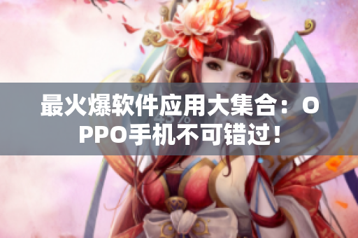最火爆软件应用大集合：OPPO手机不可错过！