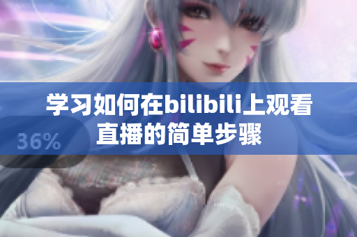 学习如何在bilibili上观看直播的简单步骤