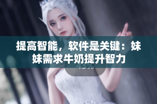 提高智能，软件是关键：妹妹需求牛奶提升智力