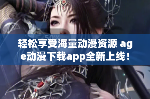 轻松享受海量动漫资源 age动漫下载app全新上线！
