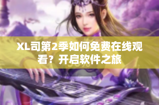 XL司第2季如何免费在线观看？开启软件之旅