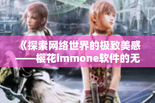 《探索网络世界的极致美感——樱花immone软件的无限可能》