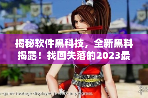 揭秘软件黑科技，全新黑料揭露！找回失落的2023最新地址
