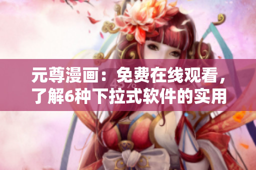 元尊漫画：免费在线观看，了解6种下拉式软件的实用性