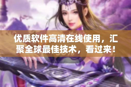 优质软件高清在线使用，汇聚全球最佳技术，看过来！