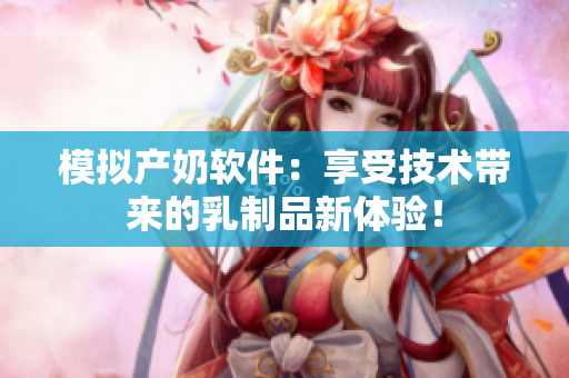 模拟产奶软件：享受技术带来的乳制品新体验！