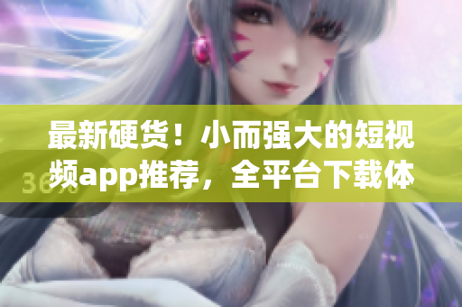 最新硬货！小而强大的短视频app推荐，全平台下载体验！