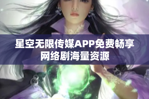星空无限传媒APP免费畅享网络剧海量资源