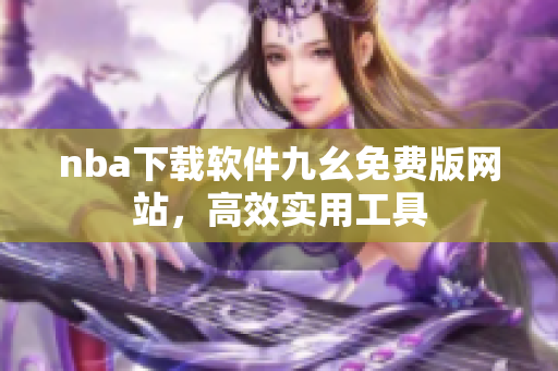 nba下载软件九幺免费版网站，高效实用工具