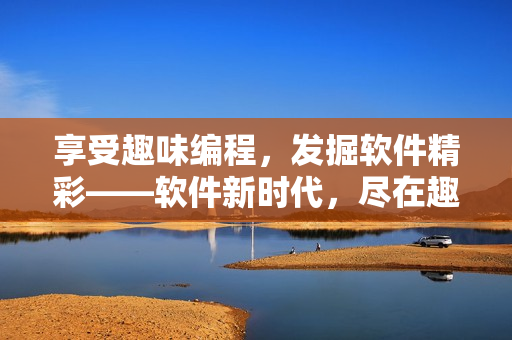 享受趣味编程，发掘软件精彩——软件新时代，尽在趣夜下载