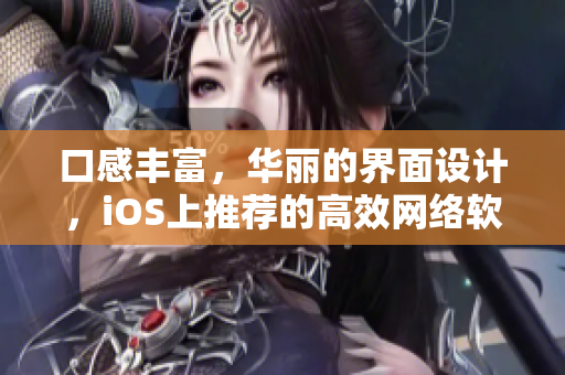 口感丰富，华丽的界面设计，iOS上推荐的高效网络软件-