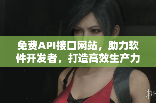 免费API接口网站，助力软件开发者，打造高效生产力工具