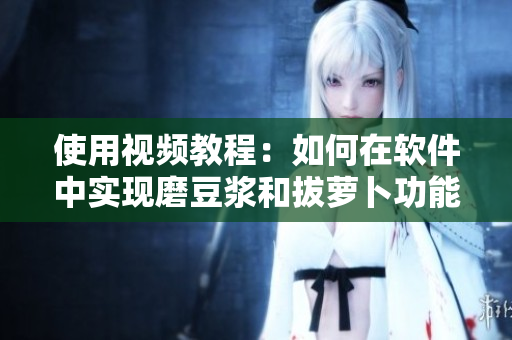 使用视频教程：如何在软件中实现磨豆浆和拔萝卜功能