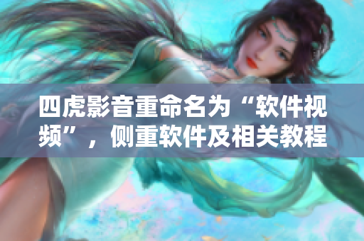 四虎影音重命名为“软件视频”，侧重软件及相关教程。