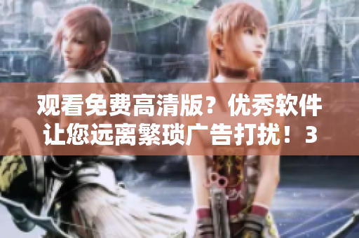 观看免费高清版？优秀软件让您远离繁琐广告打扰！30天免费试用全新在线观看软件！