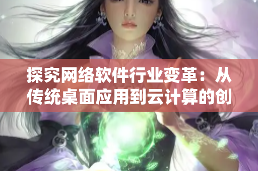 探究网络软件行业变革：从传统桌面应用到云计算的创新发展