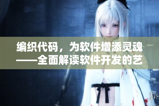 编织代码，为软件增添灵魂——全面解读软件开发的艺术与技巧
