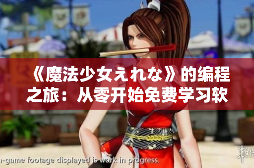 《魔法少女えれな》的编程之旅：从零开始免费学习软件开发技能！