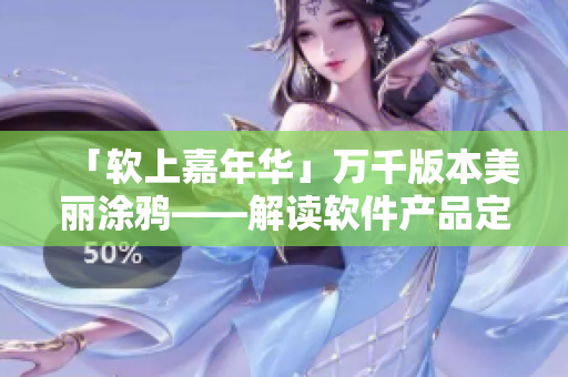 「软上嘉年华」万千版本美丽涂鸦——解读软件产品定制化发展趋势