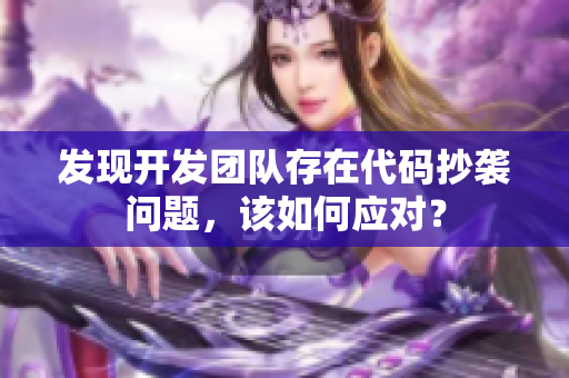 发现开发团队存在代码抄袭问题，该如何应对？